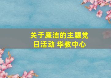 关于廉洁的主题党日活动 华教中心